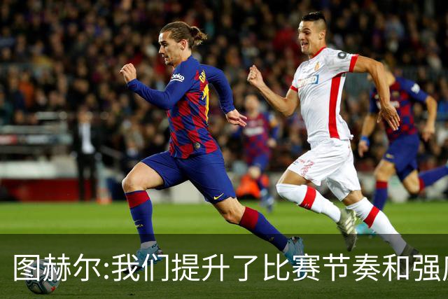 图赫尔:我们提升了比赛节奏和强度 两将伤情待查